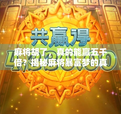 麻将胡了，真的能赢五千倍？揭秘麻将暴富梦的真相！