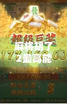 麻将胡了2最高能翻多少倍？揭秘胡了2背后的疯狂倍数机制！