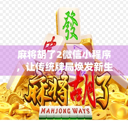麻将胡了2微信小程序，让传统牌局焕发新生，指尖上的国粹娱乐新体验！