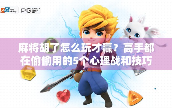 麻将胡了怎么玩才赢？高手都在偷偷用的5个心理战和技巧流，你还不知道？