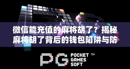 微信能充值的麻将胡了？揭秘麻将胡了背后的钱包陷阱与防骗指南！