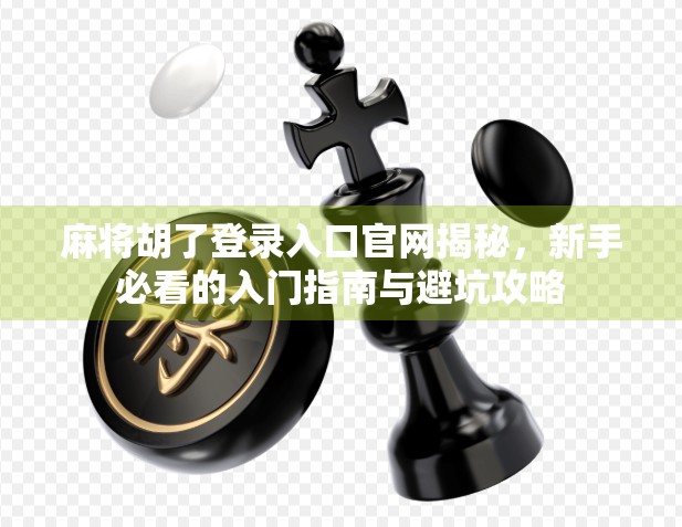 麻将胡了登录入口官网揭秘，新手必看的入门指南与避坑攻略