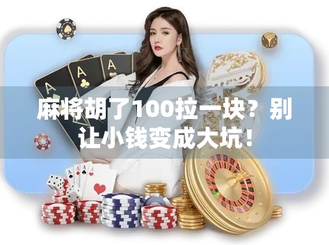 麻将胡了100拉一块？别让小钱变成大坑！