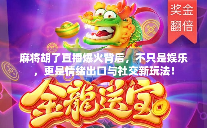 麻将胡了直播爆火背后，不只是娱乐，更是情绪出口与社交新玩法！