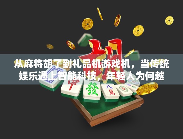 从麻将胡了到礼品机游戏机，当传统娱乐遇上智能科技，年轻人为何越来越上头？