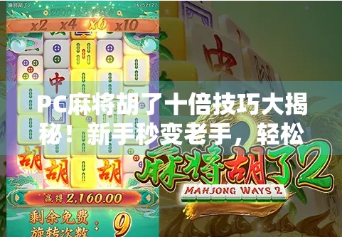 PC麻将胡了十倍技巧大揭秘！新手秒变老手，轻松赢钱不翻车！