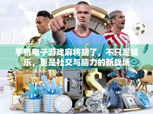 手机电子游戏麻将胡了，不只是娱乐，更是社交与脑力的新战场