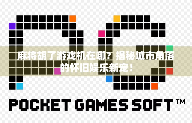麻将胡了游戏机在哪？揭秘城市角落的怀旧娱乐新宠！