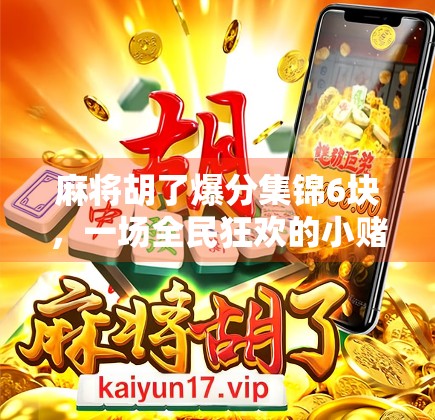 麻将胡了爆分集锦6块，一场全民狂欢的小赌大乐背后，藏着怎样的社交密码？