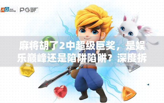 麻将胡了2中超级巨奖，是娱乐巅峰还是陷阱陷阱？深度拆解这波流量密码背后的真相！