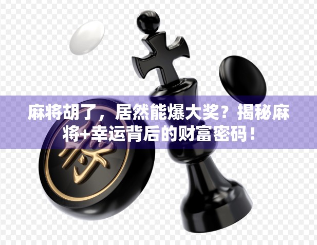 麻将胡了，居然能爆大奖？揭秘麻将+幸运背后的财富密码！