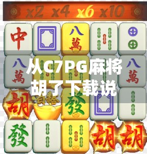 从C7PG麻将胡了下载说起，为什么我们越来越离不开这种虚拟社交？