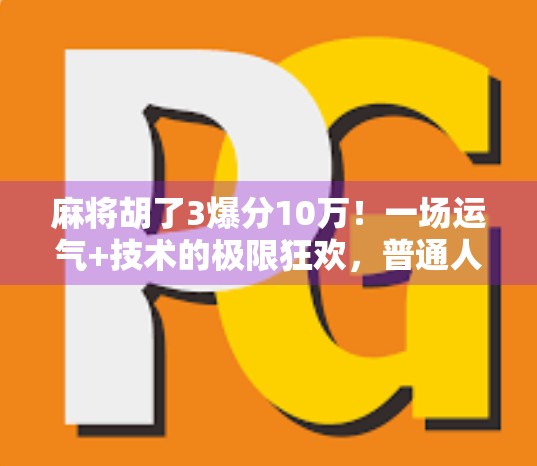 麻将胡了3爆分10万!一场运气+技术的极限狂欢,普通人也能逆袭的财富密码? 麻将胡了3爆分10万!一场运气+技术的极限狂欢,普通人也能逆袭的财富密码?