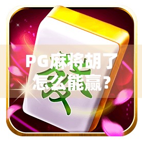 PG麻将胡了怎么能赢?揭秘高手背后的3大秘籍,新手也能逆袭! PG麻将胡了怎么能赢?揭秘高手背后的3大秘籍,新手也能逆袭!