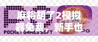 麻将胡了2模拟器免费，新手也能秒变高手的神器，真的靠谱吗？