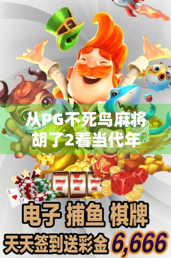 从PG不死鸟麻将胡了2看当代年轻人的精神解压密码 从PG不死鸟麻将胡了2看当代年轻人的精神解压密码