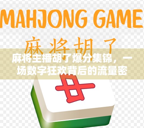 麻将主播胡了爆分集锦，一场数字狂欢背后的流量密码与人性博弈