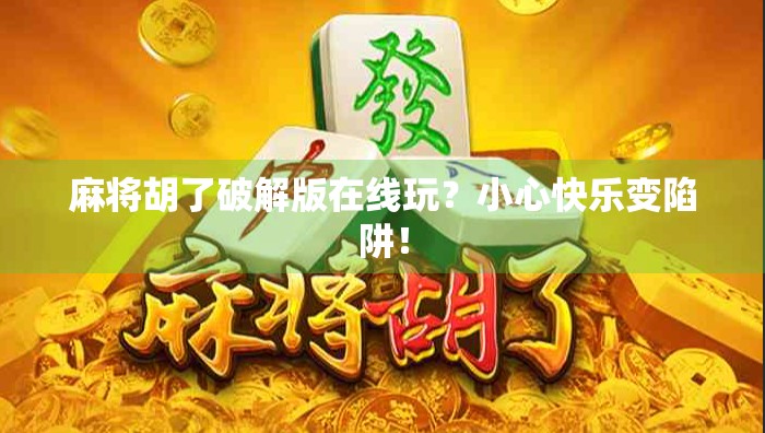麻将胡了破解版在线玩？小心快乐变陷阱！