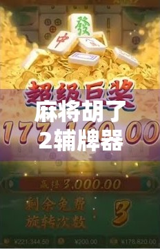 麻将胡了2辅牌器下载全解析，提升牌技的秘密武器还是作弊陷阱？