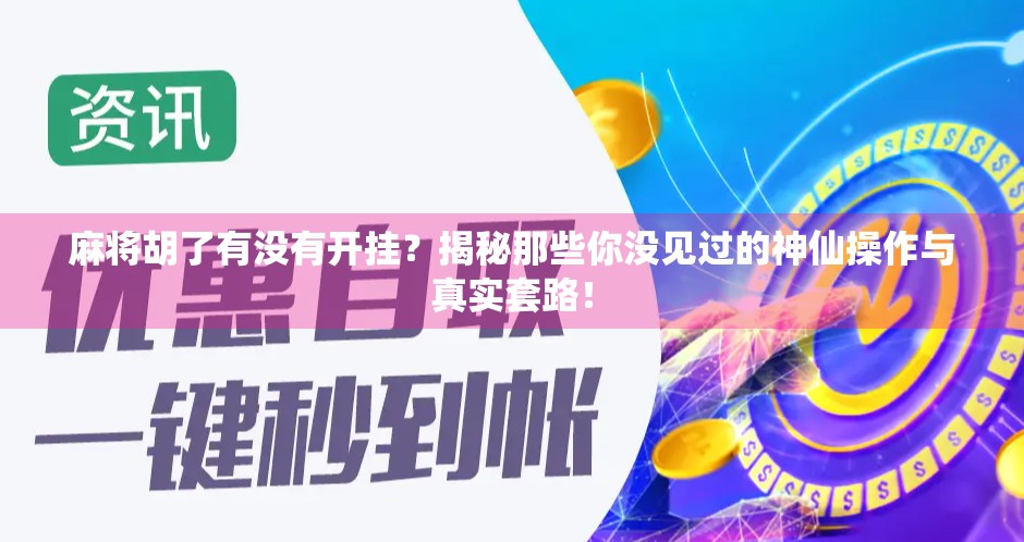 麻将胡了有没有开挂？揭秘那些你没见过的神仙操作与真实套路！