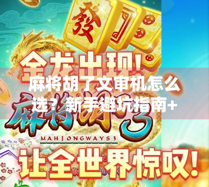 麻将胡了文审机怎么选？新手避坑指南+实用选购技巧全解析！