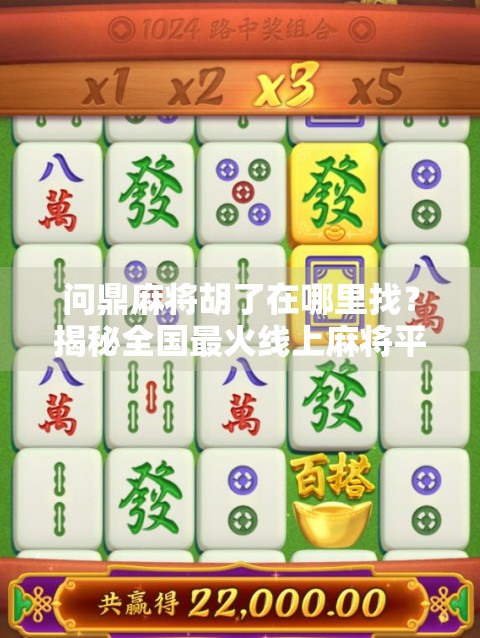 问鼎麻将胡了在哪里找？揭秘全国最火线上麻将平台，新手也能秒变老手！