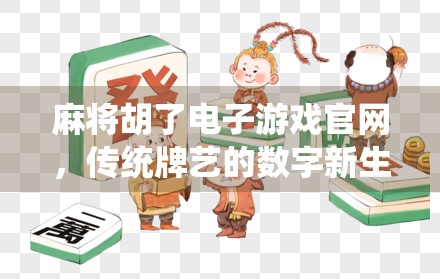 麻将胡了电子游戏官网,传统牌艺的数字新生,你玩对了吗?