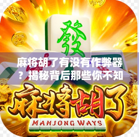 麻将胡了有没有作弊器?揭秘背后那些你不知道的玄学与真相! 麻将胡了有没有作弊器?揭秘背后那些你不知道的玄学与真相!