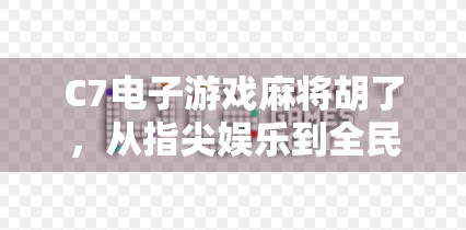 C7电子游戏麻将胡了，从指尖娱乐到全民热潮的逆袭之路