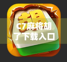 C7麻将胡了下载入口揭秘,新手必看的玩法攻略与避坑指南!