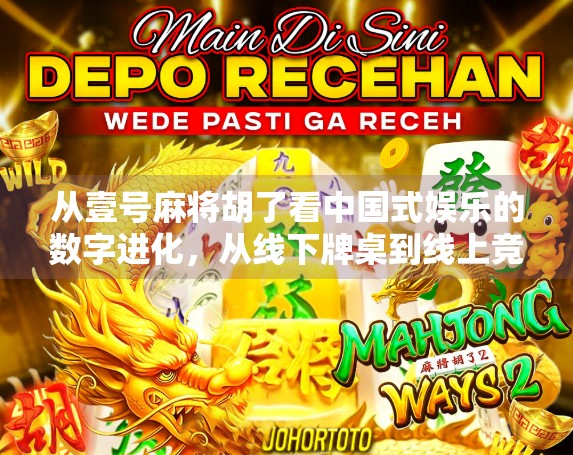 从壹号麻将胡了看中国式娱乐的数字进化,从线下牌桌到线上竞技的新范式 从壹号麻将胡了看中国式娱乐的数字进化,从线下牌桌到线上竞技的新范式