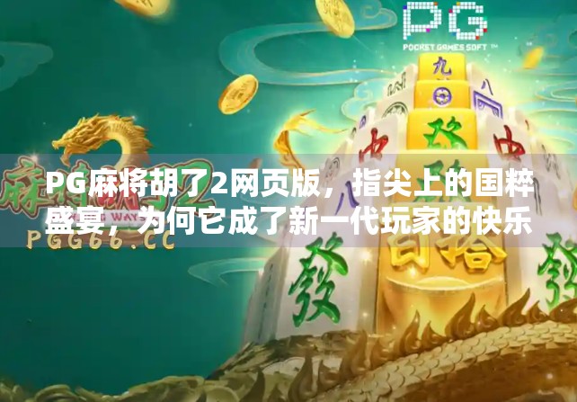 PG麻将胡了2网页版，指尖上的国粹盛宴，为何它成了新一代玩家的快乐源泉？