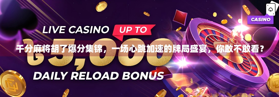千分麻将胡了爆分集锦,一场心跳加速的牌局盛宴,你敢不敢看? 千分麻将胡了爆分集锦,一场心跳加速的牌局盛宴,你敢不敢看?
