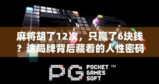 麻将胡了12次，只赢了6块钱？这局牌背后藏着的人性密码你敢看吗？