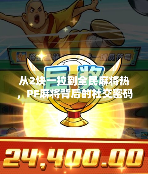 从2块一拉到全民麻将热，PF麻将背后的社交密码与娱乐革命