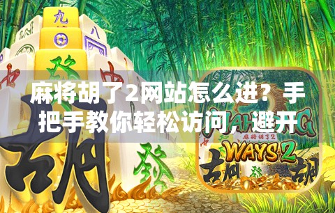 麻将胡了2网站怎么进？手把手教你轻松访问，避开钓鱼陷阱！