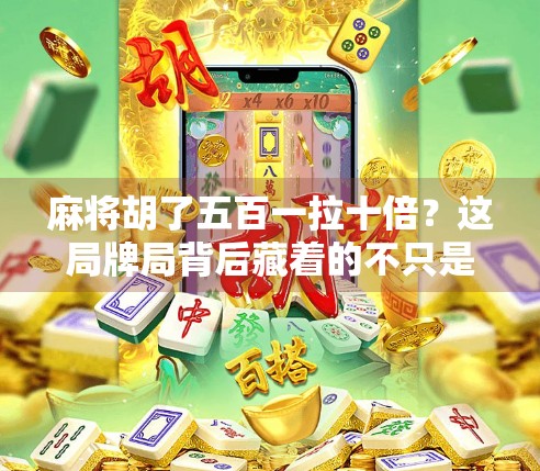 麻将胡了五百一拉十倍?这局牌局背后藏着的不只是运气,还有人性!