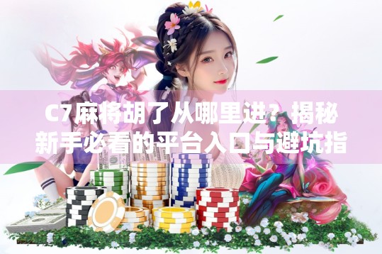 C7麻将胡了从哪里进?揭秘新手必看的平台入口与避坑指南!