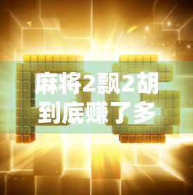麻将2飘2胡到底赚了多少？揭秘牌桌上隐藏的财富密码！