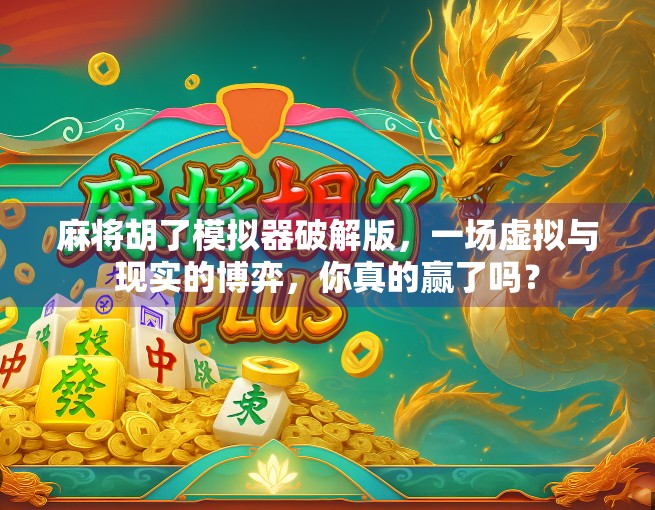 麻将胡了模拟器破解版，一场虚拟与现实的博弈，你真的赢了吗？