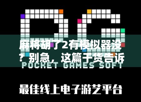 麻将胡了2有模拟器没？别急，这篇干货告诉你如何在手机上畅玩经典！