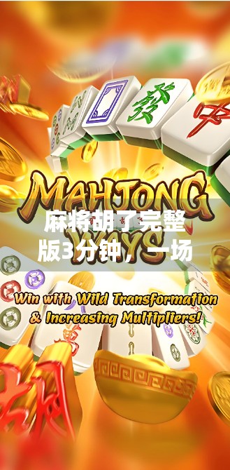 麻将胡了完整版3分钟,一场全民狂欢的智慧与运气博弈 麻将胡了完整版3分钟,一场全民狂欢的智慧与运气博弈