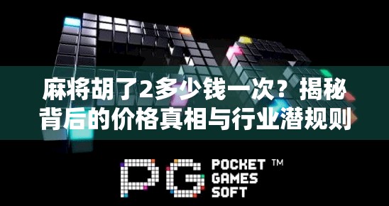 麻将胡了2多少钱一次？揭秘背后的价格真相与行业潜规则！