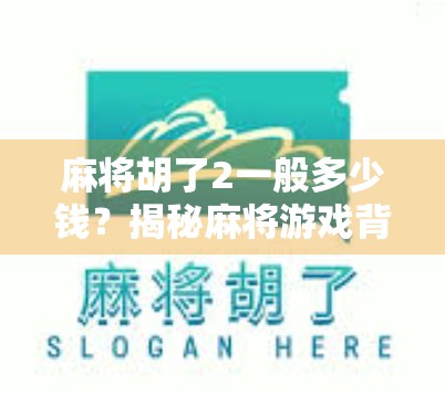 麻将胡了2一般多少钱？揭秘麻将游戏背后的财富密码与玩家心理博弈