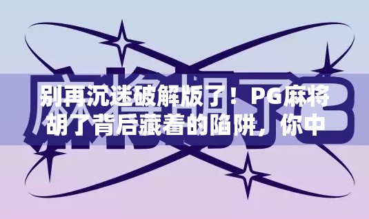 别再沉迷破解版了！PG麻将胡了背后藏着的陷阱，你中招了吗？