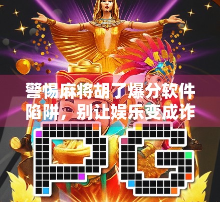 警惕麻将胡了爆分软件陷阱，别让娱乐变成诈骗！