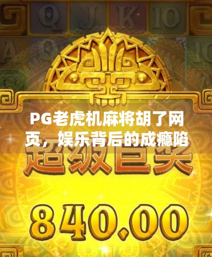 PG老虎机麻将胡了网页,娱乐背后的成瘾陷阱与理性消费指南 PG老虎机麻将胡了网页,娱乐背后的成瘾陷阱与理性消费指南