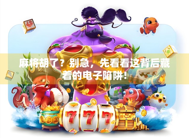 麻将胡了？别急，先看看这背后藏着的电子陷阱！