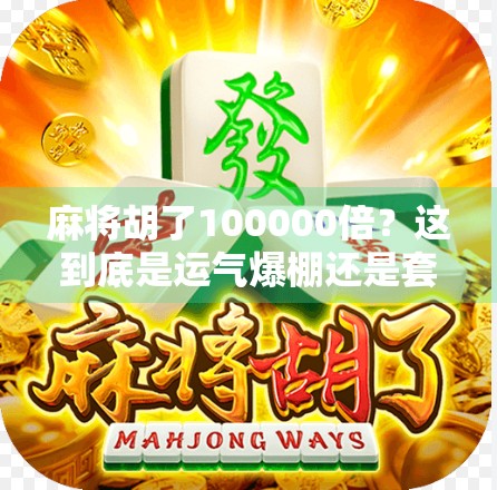 麻将胡了100000倍？这到底是运气爆棚还是套路满满？