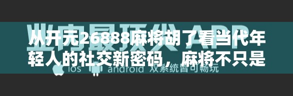 从开元26888麻将胡了看当代年轻人的社交新密码,麻将不只是游戏,更是情绪出口 从开元26888麻将胡了看当代年轻人的社交新密码,麻将不只是游戏,更是情绪出口